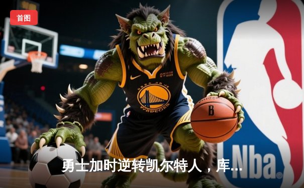 勇士加时逆转凯尔特人，库里43分创赛季新高
