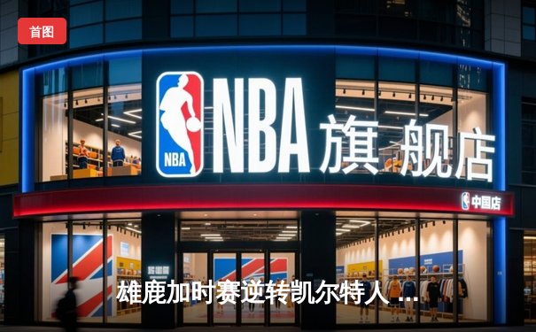 雄鹿加时赛逆转凯尔特人 字母哥砍下44分创赛季新高