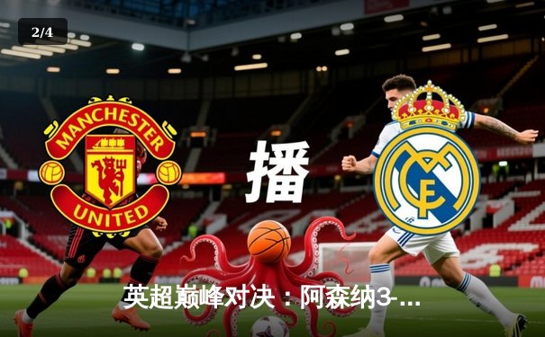 英超巅峰对决：阿森纳3-2力克曼城，萨卡绝杀引爆全场 - 2