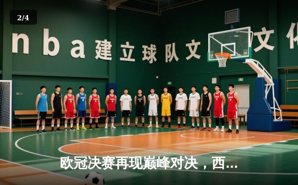 欧冠决赛再现巅峰对决，西甲豪门点杀意甲霸主登顶欧洲之巅 - 2