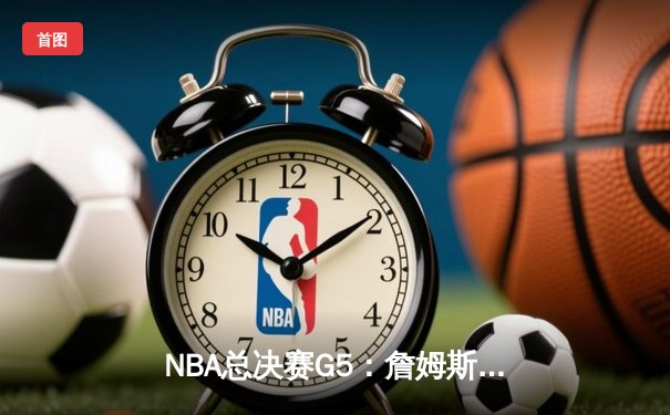 NBA总决赛G5：詹姆斯轰40分三双，湖人加时险胜热火夺赛点