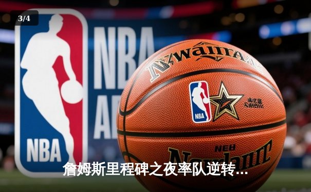 詹姆斯里程碑之夜率队逆转，湖人加时险胜勇士锁定季后赛席位 - 3