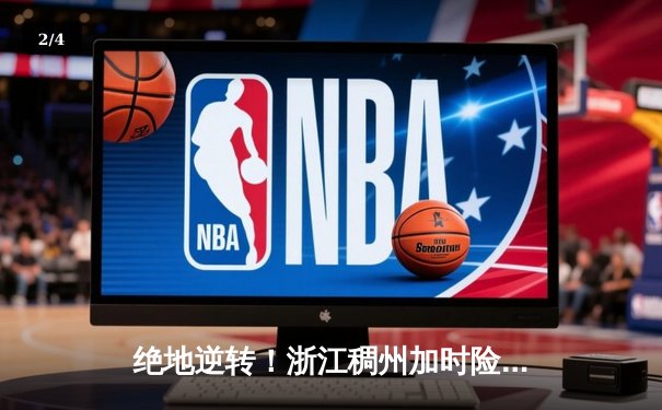 绝地逆转！浙江稠州加时险胜广东宏远 CBA总决赛G3上演史诗对决 - 2