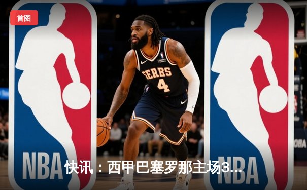 快讯：西甲巴塞罗那主场3-2绝杀皇家马德里，莱万献制胜球