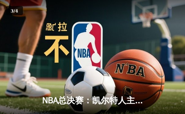 NBA总决赛：凯尔特人主场险胜勇士，塔图姆狂砍34分率队先拔头筹 - 3