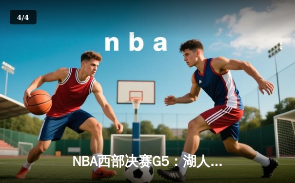 NBA西部决赛G5：湖人逆转掘金，詹姆斯关键时刻统治加时赛 - 4