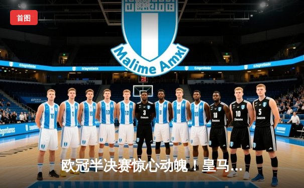 欧冠半决赛惊心动魄！皇马加时赛3-2逆转拜仁，维尼修斯独造三球闪耀伯纳乌