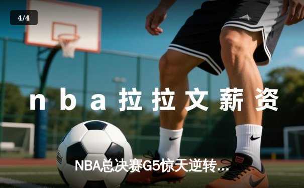 NBA总决赛G5惊天逆转，快船主场加时力擒热火夺赛点 - 4