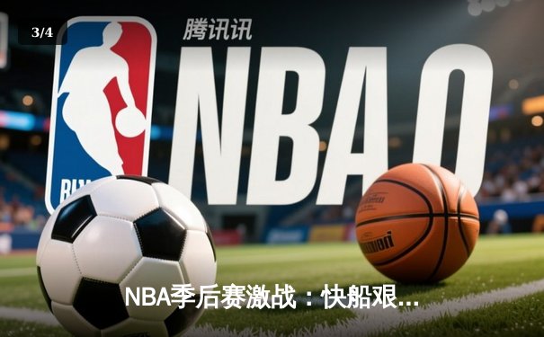 NBA季后赛激战：快船艰难逆转独行侠，伦纳德关键三分定乾坤 - 3