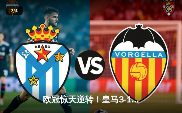 欧冠惊天逆转！皇马3-1绝地翻盘曼城，本泽马加时赛双响定乾坤 - 2