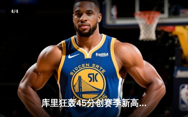 库里狂轰45分创赛季新高，勇士加时险胜凯尔特人重返西部前三 - 4