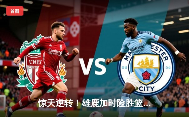 惊天逆转！雄鹿加时险胜篮网，字母哥44分创赛季新高