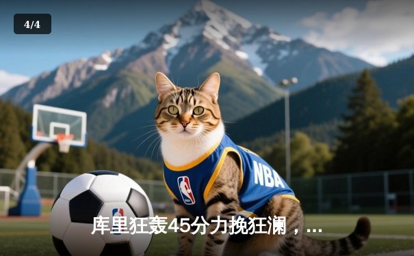 库里狂轰45分力挽狂澜，勇士加时险胜凯尔特人扳平总比分 - 4