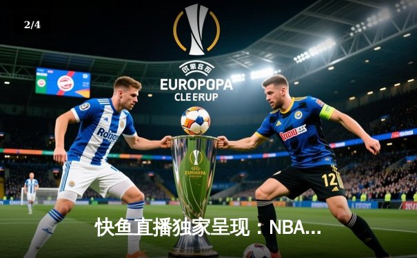 快鱼直播独家呈现：NBA总决赛G7巅峰对决，湖人加时险胜凯尔特人夺得队史第18冠 - 2