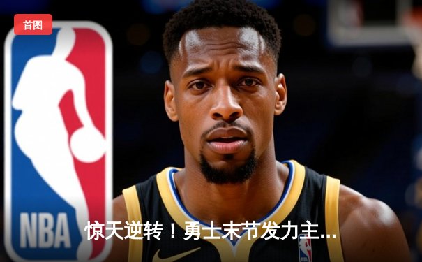 惊天逆转！勇士末节发力主场险胜凯尔特人，库里40分创纪录