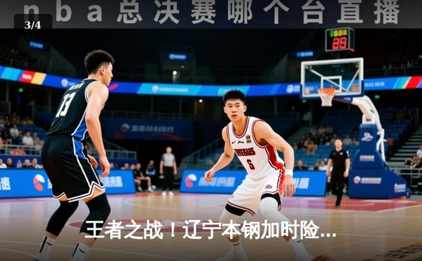 王者之战！辽宁本钢加时险胜广东宏远，赵继伟33分导演惊天逆转 - 3
