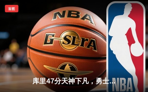 库里47分天神下凡，勇士加时逆转凯尔特人扳平总比分