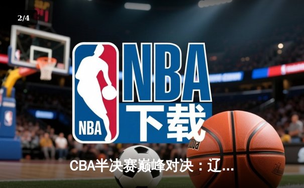CBA半决赛巅峰对决：辽宁逆转广东，张镇麟37分创生涯新高 - 2